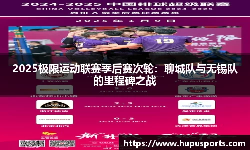 2025极限运动联赛季后赛次轮：聊城队与无锡队的里程碑之战
