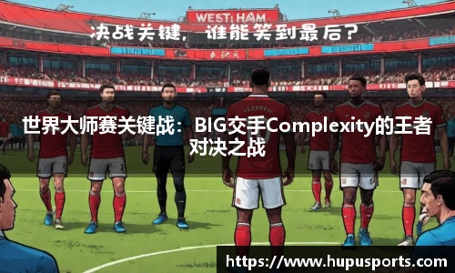 世界大师赛关键战：BIG交手Complexity的王者对决之战