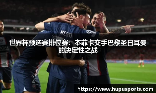 世界杯预选赛排位赛：本菲卡交手巴黎圣日耳曼的决定性之战