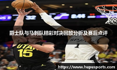 爵士队与马刺队精彩对决回放分析及赛后点评