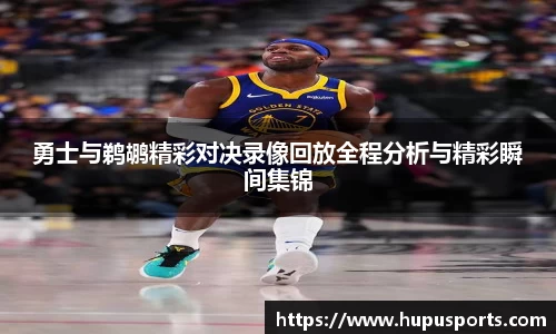 勇士与鹈鹕精彩对决录像回放全程分析与精彩瞬间集锦